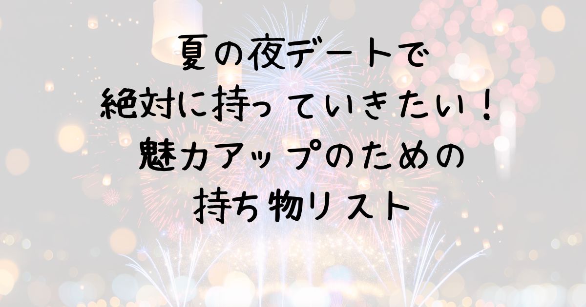 夏の夜デートで絶対に持っていきたい！魅力アップのための持ち物リスト